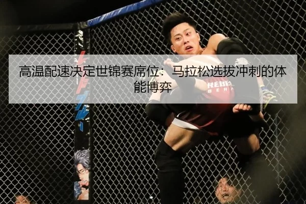 高温配速决定世锦赛席位：马拉松选拔冲刺的体能博弈